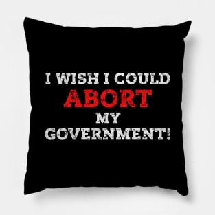 I WISH I COULD ABORT MY GOVERNMENT - Pro Choice Rights Protests Pillow