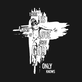 Jesus There Is A Kind Of Love That God Only Knows T-Shirt