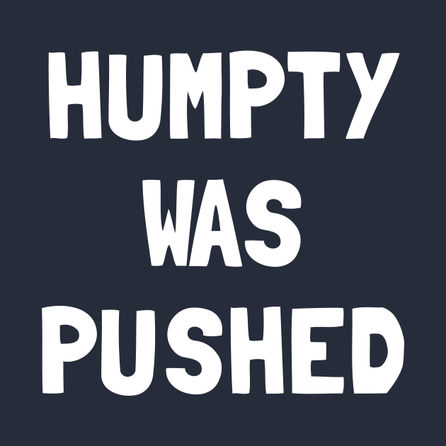 Humpty Was Pushed T-Shirt by dumbshirts