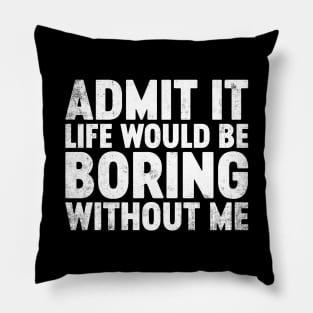 Admit It Life Would Be Boring Without Me Funny Pillow