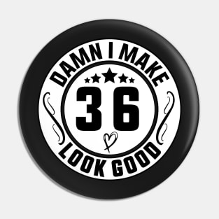 Damn I Make 36 Look Good Funny Birthday Pin