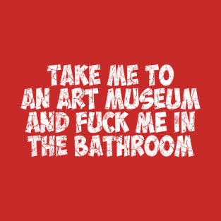 TAKE ME TO AN ART MUSEUM - White text T-Shirt