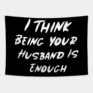 I Think Being Your Husband Is Enough Tapestry