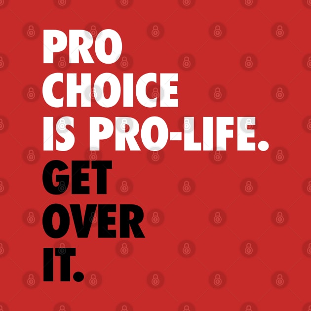 Pro Choice is Pro Life Get Over It - Pro-Choice Women's Reproductive Rights Slogan (Red) by Everyday Inspiration