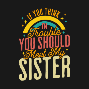 If You Think Im Trouble You Should see my Sister Sibling T-Shirt