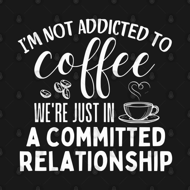 I'm not addicted to coffee. We're just in a committed relationship. - white dsign 2 by Angela Whispers