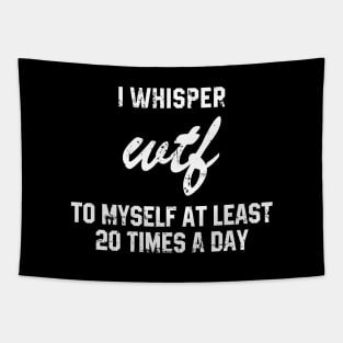 I Whisper Wtf To Myself At Least 20 Times a Day Tapestry