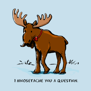 I Moosetache You a Question. T-Shirt