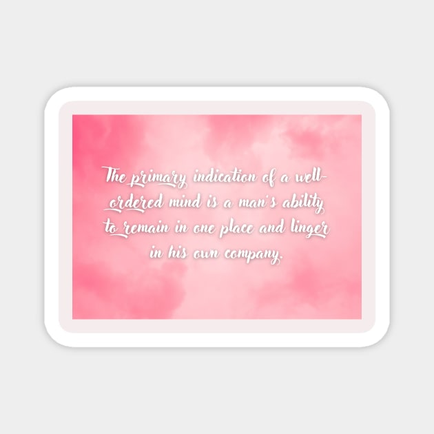 The primary indication of a well-ordered mind is a man’s ability to remain in one place and linger in his own company Magnet by Epictetus