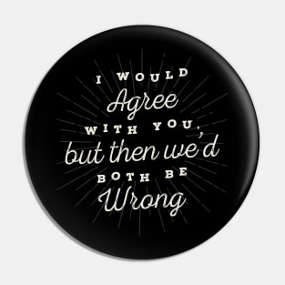 I Would Agree With You Funny Sarcastic Quote Pin