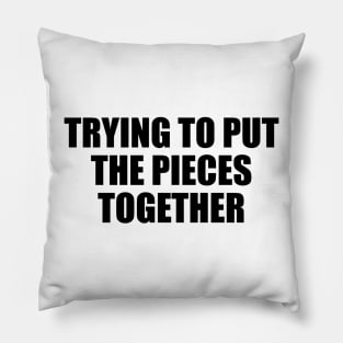 trying to put the pieces together Pillow