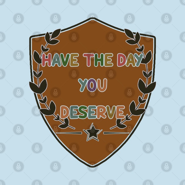 Have The Day You Deserve by tioooo