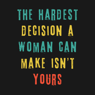 The Hardest Decision A Woman Can Make Isn't Yours T-Shirt