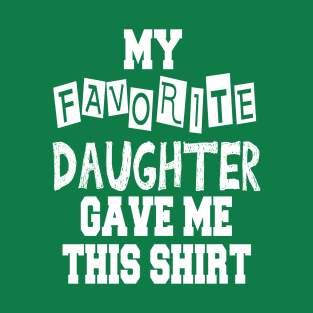 My Favorite Daughter Gave Me This Shirt T-Shirt