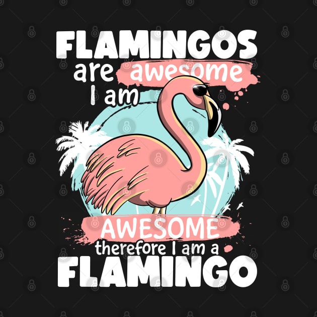 Flamingos Are Awesome I am Awesome Therefore I am a Flamingo by MerchBeastStudio