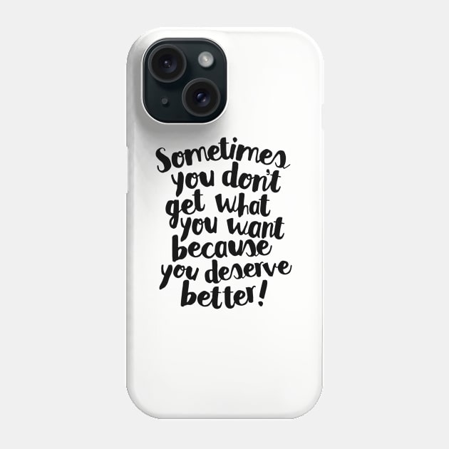 Sometimes You Don’t Get What You Want Because You Deserve Better Phone Case by MotivatedType