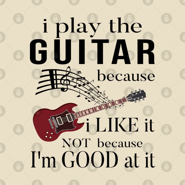 I Play The Guitar Because I Like It Not Because Im Good At It by SILVER01