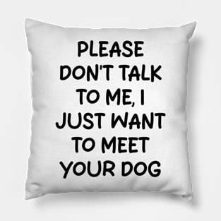 please don't talk to me, i just want to meet your dog Pillow