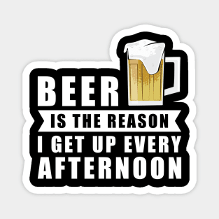 Beer Is The Reason I Get Up Every Afternoon Magnet