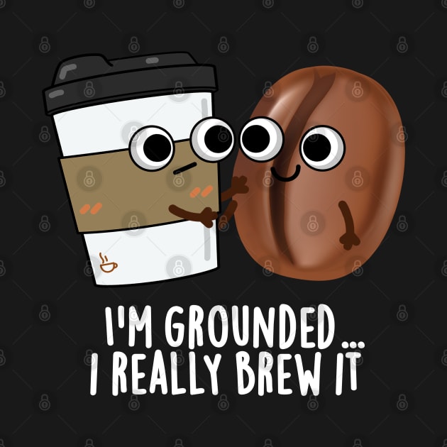 I'm Grounded I Really Brew It Cute Coffee Pun by punnybone