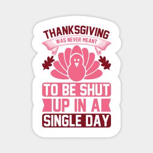 Thanksgiving Was Never Meant To Be Shut Up In A Single Day  T Shirt For Women Men Magnet