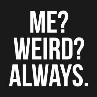 Me? Weird? Always. T-Shirt