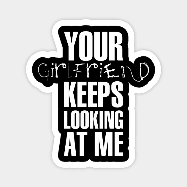 Your girlfriend keeps looking at me - A cheeky quote design to tease people around you! Available in T shirts, stickers, stationary and more! Magnet by Crazy Collective