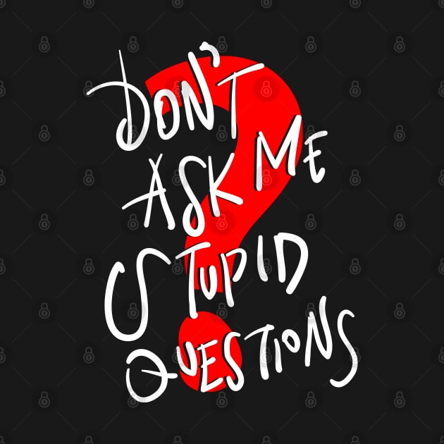 Don't Ask Me Stupid Questions by DARSHIRTS