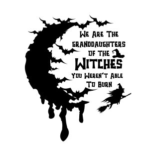 We Are the Granddaughters of the Witches You Could Not Burn T-Shirt