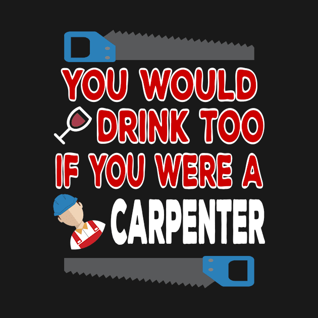 You Would Drink Too if You were a Carpenter by TheWrightSales