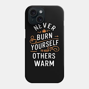 Never Burn Yourself To Keep Other Warm Phone Case