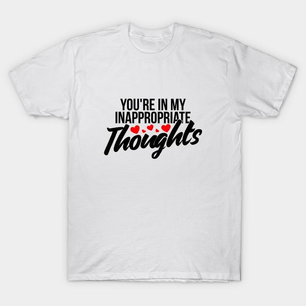 spild væk sweater Narkoman You're in my inappropriate thoughts funny valentine - Valentine Funny - T- Shirt | TeePublic