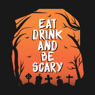 EAT DRINK AND BE SCARY T-Shirt