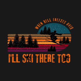 When Hell Freezes Over I'll Ski There Too T-Shirt