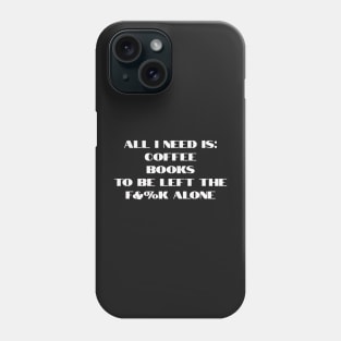 All I need is coffee, books and to be left the f&%k alone Phone Case