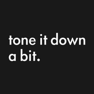 tone it down a bit T-Shirt