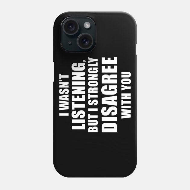 I Wasn't Listening But I Strongly Disagree With You Phone Case by quoteee