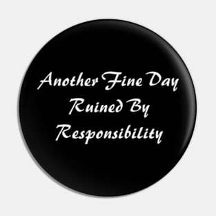 Another Fine Day Ruined By Responsibility Pin