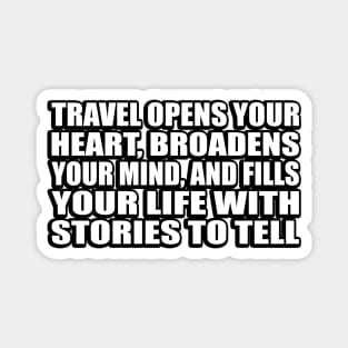 Travel opens your heart, broadens your mind, and fills your life with stories to tell Magnet