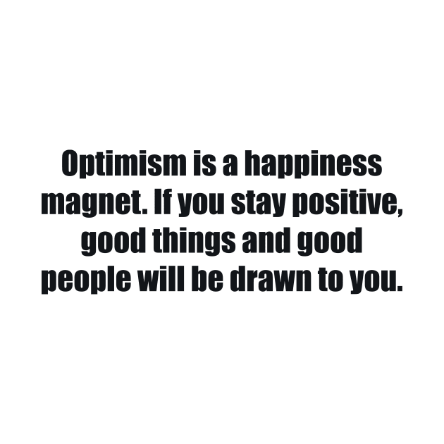 Optimism is a happiness magnet. If you stay positive, good things and good people will be drawn to you by BL4CK&WH1TE 