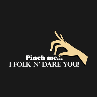 Pinch me...I Folk N' Dare You! T-Shirt