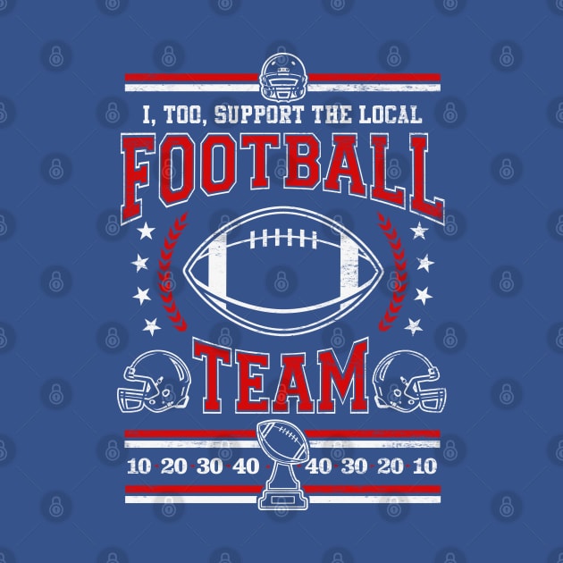 Funny Football Lover - I, Too, Support The Local Football Team by TwistedCharm