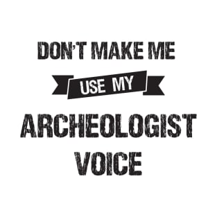 Don't Make Me Use My Archeologist Voice-Funny Archeologist Gift Idea T-Shirt