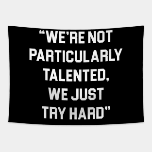 We're not particularly talented we just try hard Tapestry