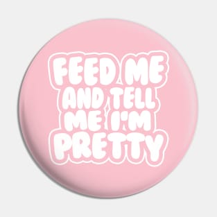 Feed me and tell me I'm pretty - BUBBLES Pin