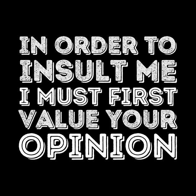 In Order To Insult Me I Must Value Your Opinion by Teewyld