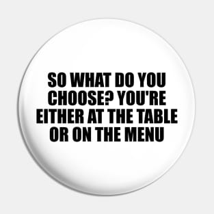 So what do you choose. You're either at the table or on the menu Pin