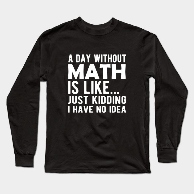 Math - A day without math is like ... Just kidding I have no Idea ...