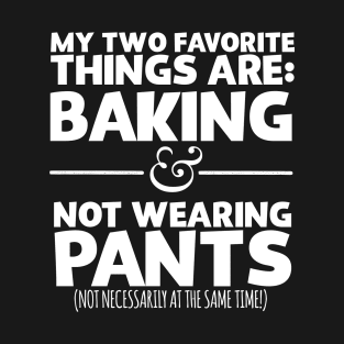 My Favorite Things Are Baking And Not Wearing Pants T-Shirt