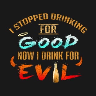 Stopped Drinking For Good Now I Drink For Evil T-Shirt